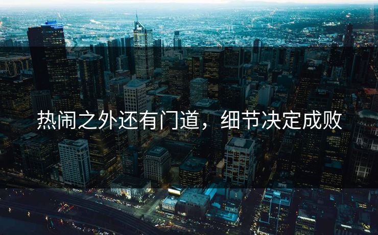 热闹之外还有门道，细节决定成败