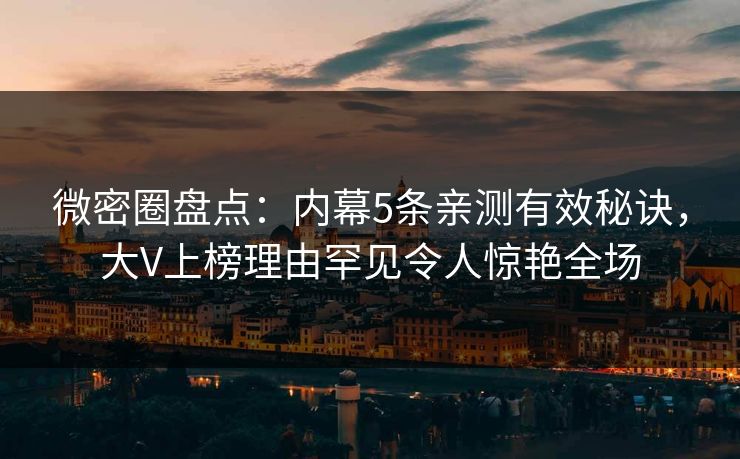 微密圈盘点：内幕5条亲测有效秘诀，大V上榜理由罕见令人惊艳全场