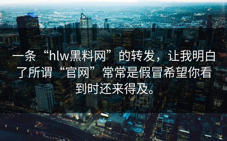 一条“hlw黑料网”的转发，让我明白了所谓“官网”常常是假冒希望你看到时还来得及。